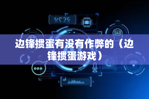 边锋掼蛋有没有作弊的（边锋掼蛋游戏）
