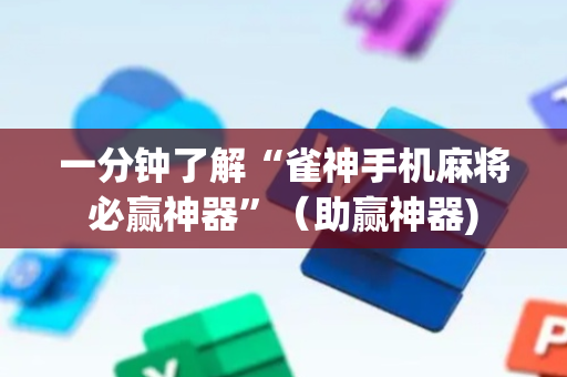 一分钟了解“雀神手机麻将必赢神器”（助赢神器)