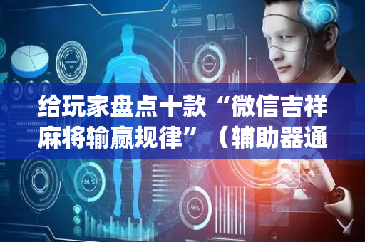 给玩家盘点十款“微信吉祥麻将输赢规律”（辅助器通用版)