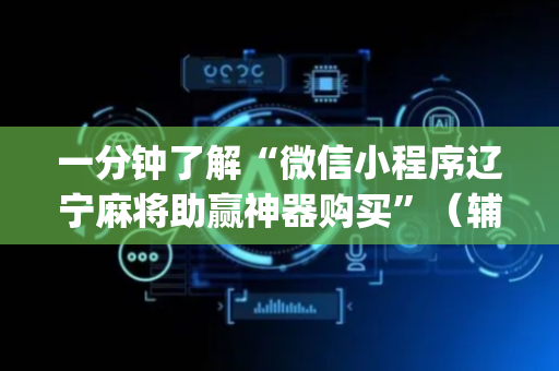 一分钟了解“微信小程序辽宁麻将助赢神器购买”（辅助器通用版)