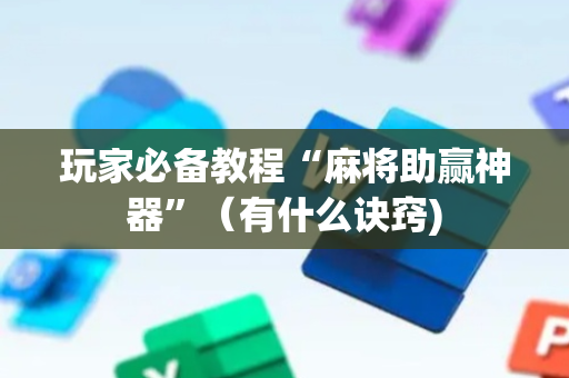 玩家必备教程“麻将助赢神器”（有什么诀窍)