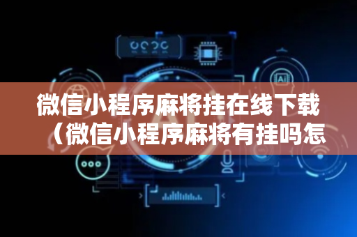 微信小程序麻将挂在线下载（微信小程序麻将有挂吗怎么赢）