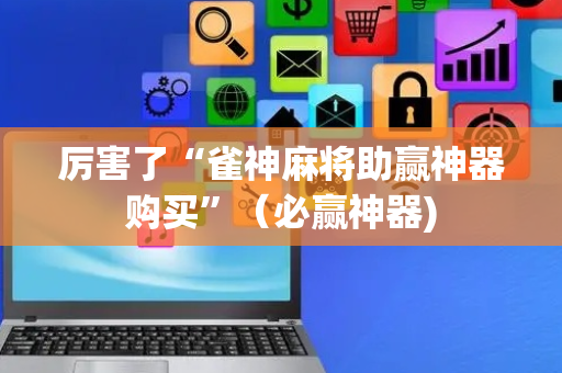 厉害了“雀神麻将助赢神器购买”（必赢神器)