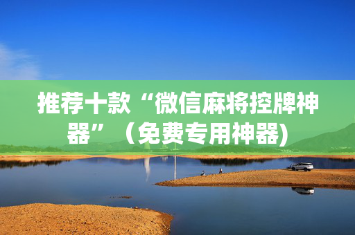 推荐十款“微信麻将控牌神器”（免费专用神器)