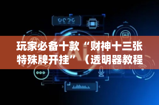 玩家必备十款“财神十三张特殊牌开挂”（透明器教程)
