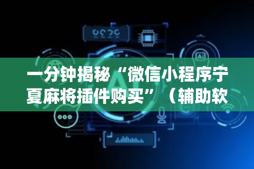 一分钟揭秘“微信小程序宁夏麻将插件购买”（辅助软件)