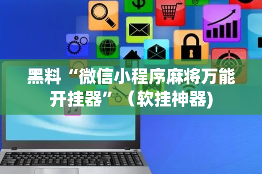 黑料“微信小程序麻将万能开挂器”（软挂神器)