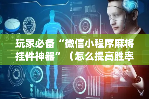 玩家必备“微信小程序麻将挂件神器”（怎么提高胜率)