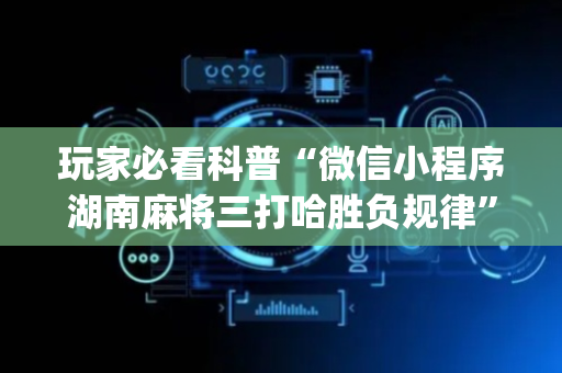 玩家必看科普“微信小程序湖南麻将三打哈胜负规律”（软挂神器)