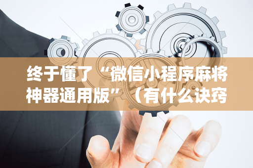 终于懂了“微信小程序麻将神器通用版”（有什么诀窍)