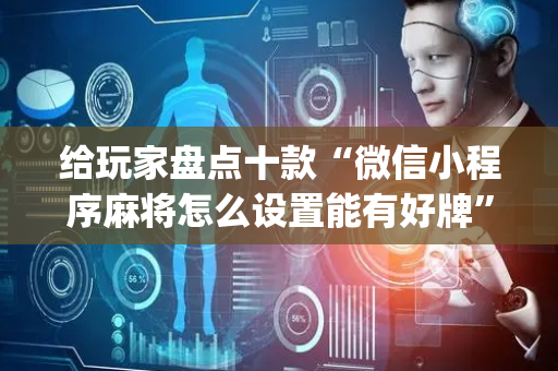 给玩家盘点十款“微信小程序麻将怎么设置能有好牌”（必赢神器)