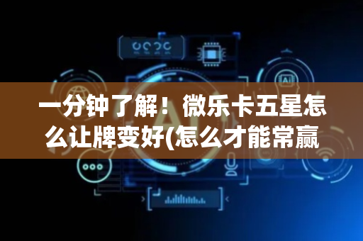 一分钟了解！微乐卡五星怎么让牌变好(怎么才能常赢)