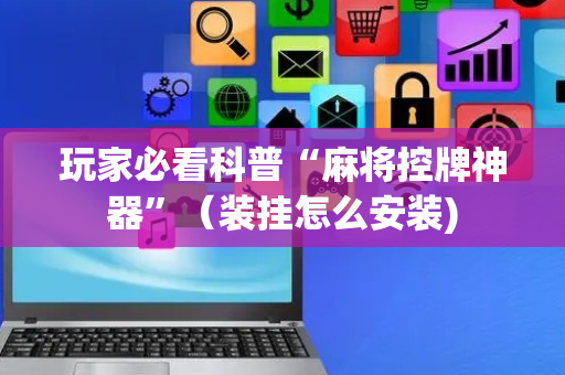 玩家必看科普“麻将控牌神器”（装挂怎么安装)