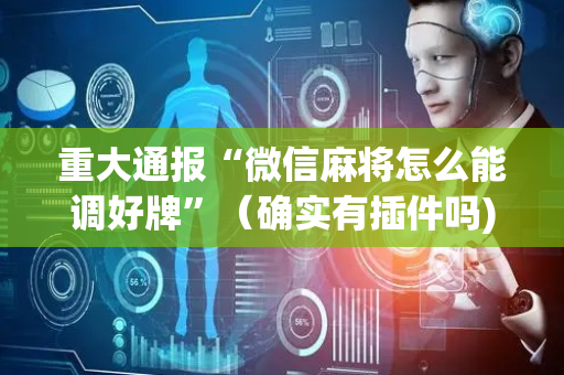 重大通报“微信麻将怎么能调好牌”（确实有插件吗)