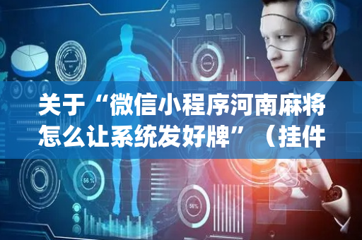 关于“微信小程序河南麻将怎么让系统发好牌”（挂件神器)
