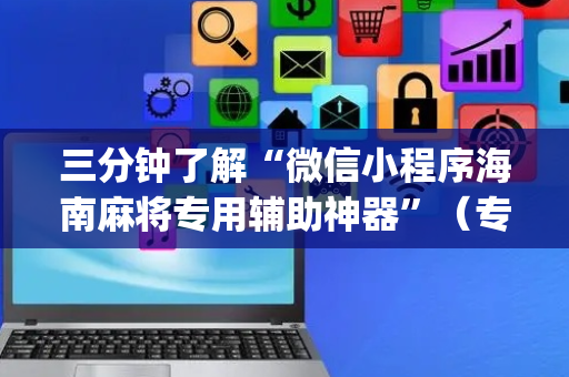 三分钟了解“微信小程序海南麻将专用辅助神器”（专用神器)