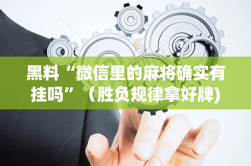 黑料“微信里的麻将确实有挂吗”（胜负规律拿好牌)