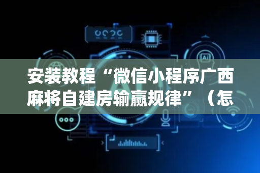 安装教程“微信小程序广西麻将自建房输赢规律”（怎么能得到好牌)