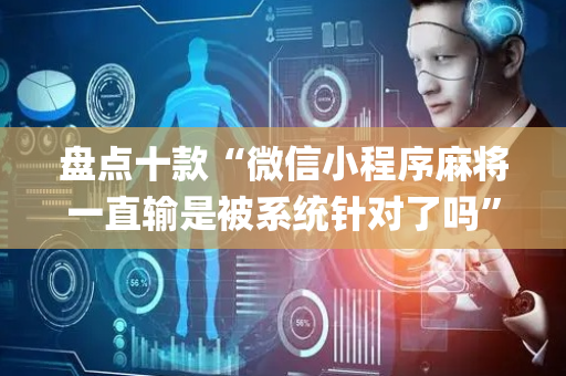 盘点十款“微信小程序麻将一直输是被系统针对了吗”（为什么有人一直赢)