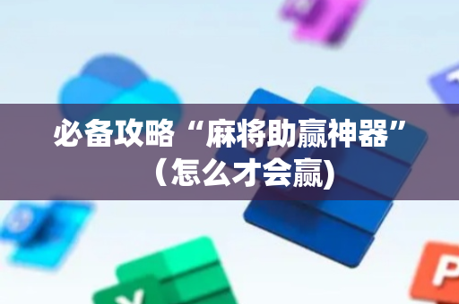 必备攻略“麻将助赢神器”（怎么才会赢)