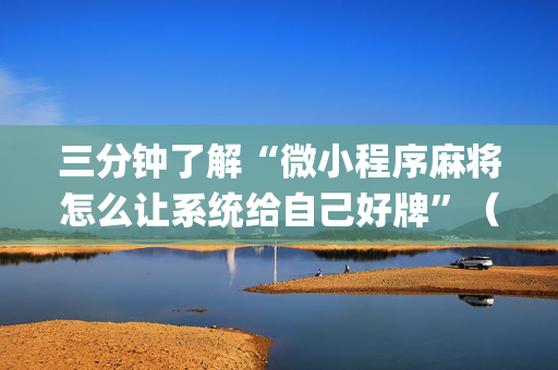 三分钟了解“微小程序麻将怎么让系统给自己好牌”（万能开挂器)