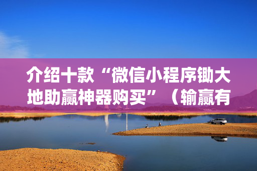 介绍十款“微信小程序锄大地助赢神器购买”（输赢有什么规律)