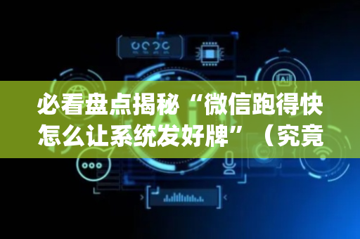必看盘点揭秘“微信跑得快怎么让系统发好牌”（究竟是不是有挂)