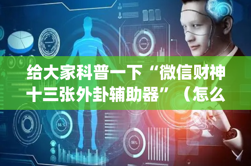 给大家科普一下“微信财神十三张外卦辅助器”（怎么让系统给你发好牌)