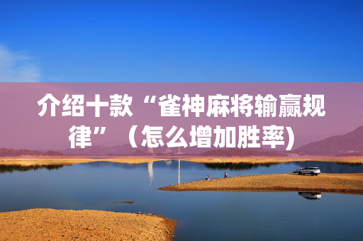 介绍十款“雀神麻将输赢规律”（怎么增加胜率)