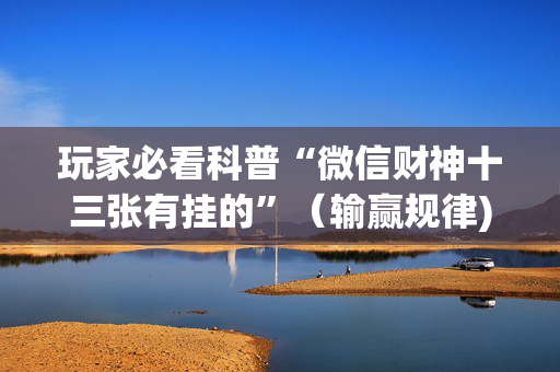 玩家必看科普“微信财神十三张有挂的”（输赢规律)