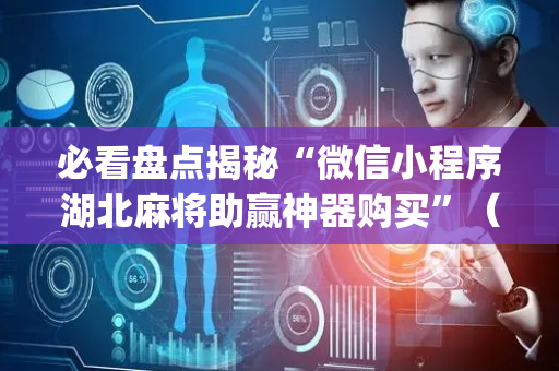 必看盘点揭秘“微信小程序湖北麻将助赢神器购买”（可以设置输赢吗)