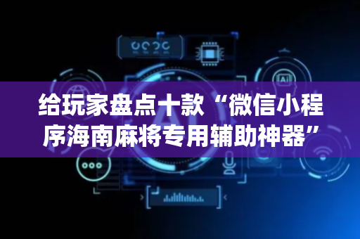 给玩家盘点十款“微信小程序海南麻将专用辅助神器”（怎么控制输赢)