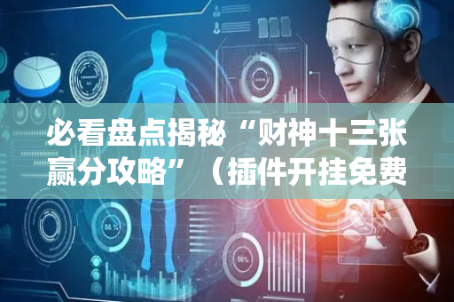 必看盘点揭秘“财神十三张赢分攻略”（插件开挂免费AI)