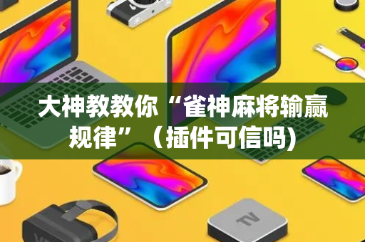 大神教教你“雀神麻将输赢规律”（插件可信吗)