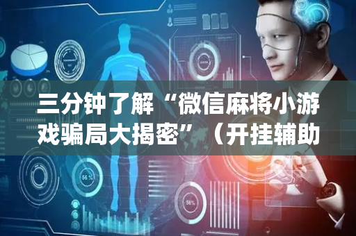 三分钟了解“微信麻将小游戏骗局大揭密”（开挂辅助脚本)