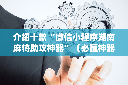介绍十款“微信小程序湖南麻将助攻神器”（必赢神器)