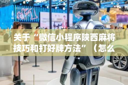 关于“微信小程序陕西麻将技巧和打好牌方法”（怎么提高胜率)