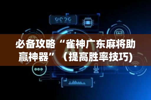 必备攻略“雀神广东麻将助赢神器”（提高胜率技巧)