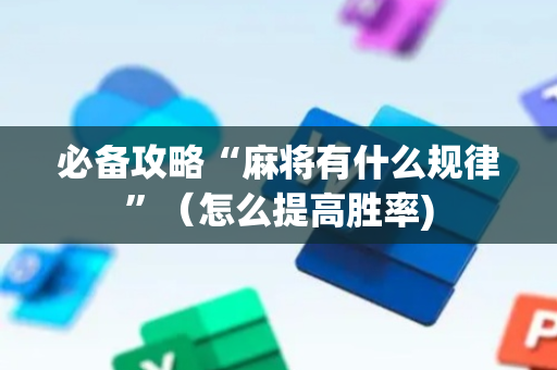 必备攻略“麻将有什么规律”（怎么提高胜率)
