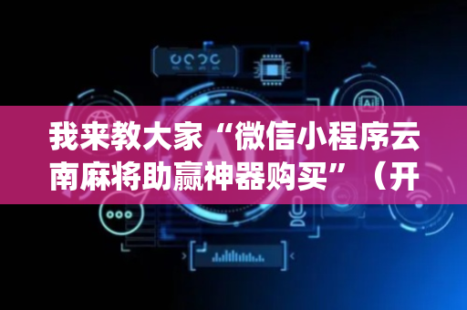我来教大家“微信小程序云南麻将助赢神器购买”（开挂辅助脚本)
