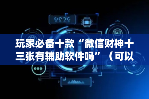 玩家必备十款“微信财神十三张有辅助软件吗”（可以设置输赢吗)