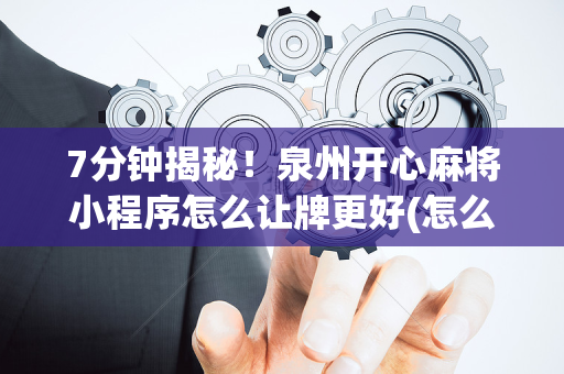 7分钟揭秘！泉州开心麻将小程序怎么让牌更好(怎么才可以赢)