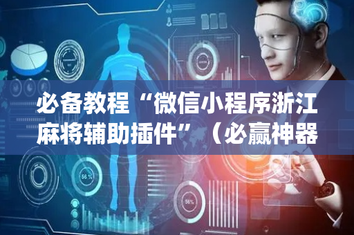 必备教程“微信小程序浙江麻将辅助插件”（必赢神器免费安装)