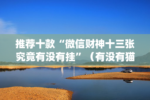 推荐十款“微信财神十三张究竟有没有挂”（有没有猫腻)