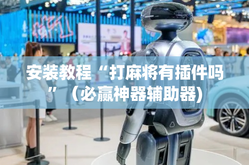 安装教程“打麻将有插件吗”（必赢神器辅助器)