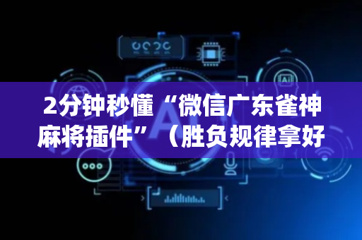 2分钟秒懂“微信广东雀神麻将插件”（胜负规律拿好牌)