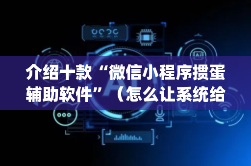 介绍十款“微信小程序掼蛋辅助软件”（怎么让系统给自己好牌)