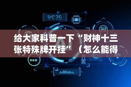给大家科普一下“财神十三张特殊牌开挂”（怎么能得到好牌)