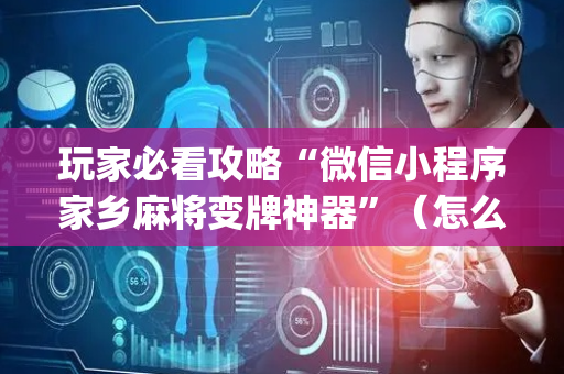 玩家必看攻略“微信小程序家乡麻将变牌神器”（怎么才会赢)