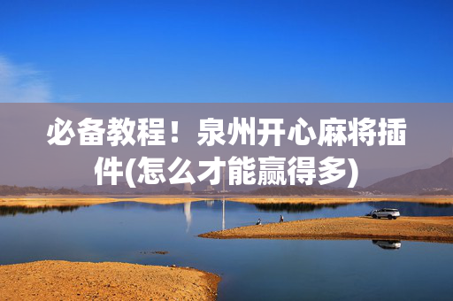 必备教程！泉州开心麻将插件(怎么才能赢得多)